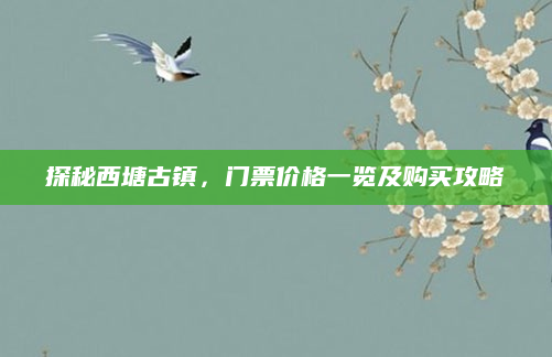 探秘西塘古镇,门票价格一览及购买攻略