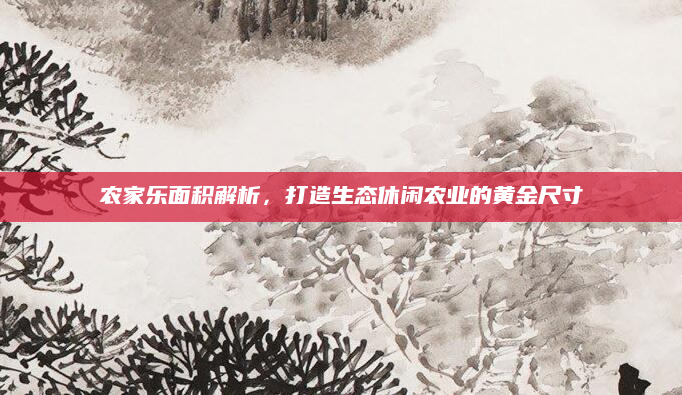 农家乐面积解析,打造生态休闲农业的黄金尺寸