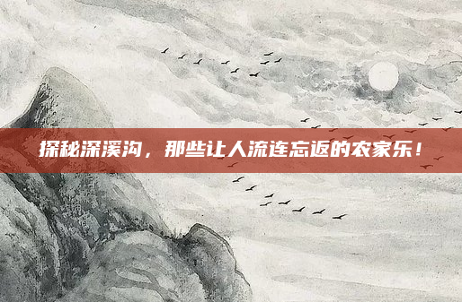 探秘深溪沟,那些让人流连忘返的农家乐!