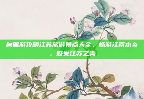 自驾游攻略江苏旅游景点大全,畅游江南水乡,感受江苏之美