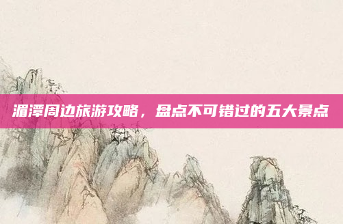 湄潭周边旅游攻略,盘点不可错过的五大景点