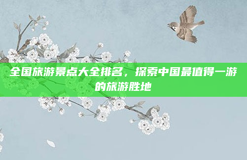 全国旅游景点大全排名,探索中国最值得一游的旅游胜地