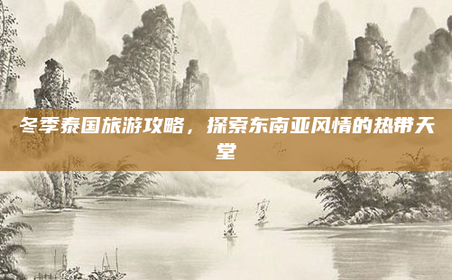 冬季泰国旅游攻略，探索东南亚风情的热带天堂