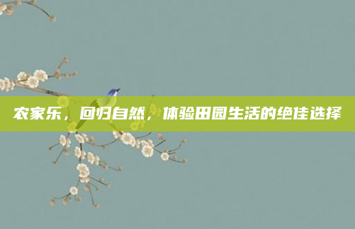 农家乐,回归自然,体验田园生活的绝佳选择