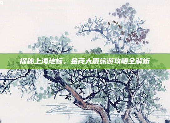 探秘上海地标,金茂大厦旅游攻略全解析