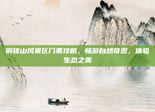 铜钹山风景区门票攻略，畅游自然奇观，体验生态之美