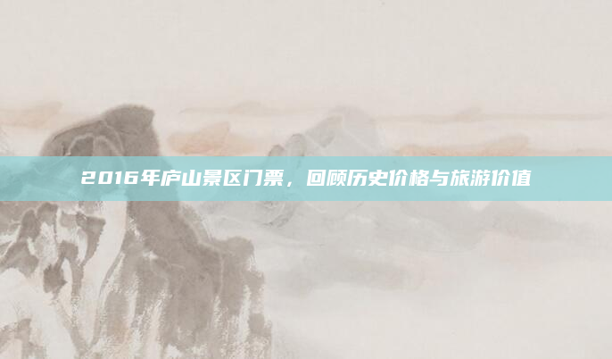 2016年庐山景区门票,回顾历史价格与旅游价值