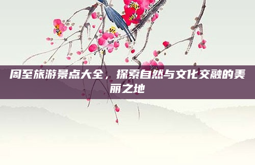 周至旅游景点大全,探索自然与文化交融的美丽之地