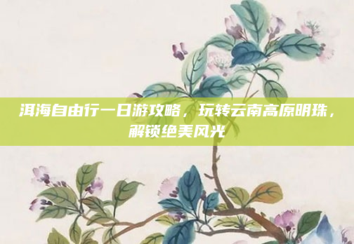 洱海自由行一日游攻略，玩转云南高原明珠，解锁绝美风光