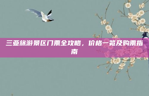 三亚旅游景区门票全攻略,价格一览及购票指南