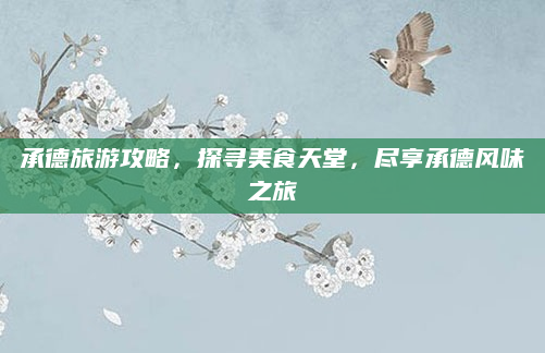 承德旅游攻略,探寻美食天堂,尽享承德风味之旅