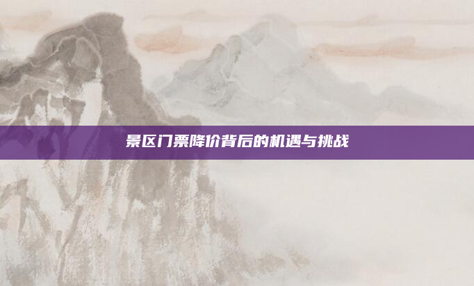 景区门票降价背后的机遇与挑战