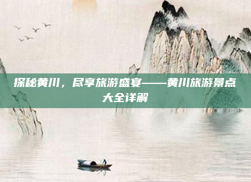 探秘黄川,尽享旅游盛宴——黄川旅游景点大全详解