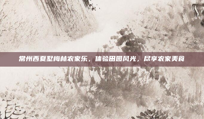 常州西夏墅梅林农家乐，体验田园风光，尽享农家美食