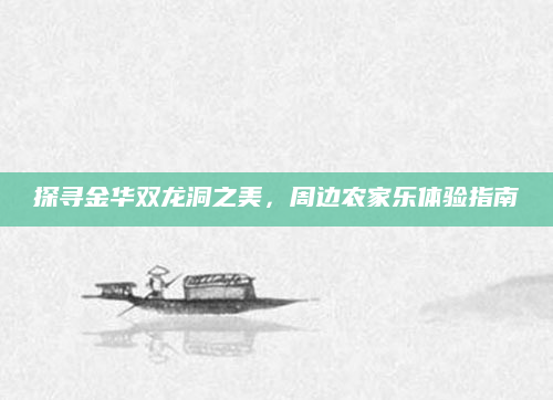 探寻金华双龙洞之美，周边农家乐体验指南