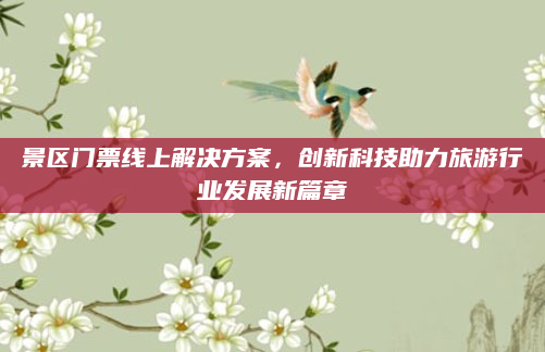 景区门票线上解决方案,创新科技助力旅游行业发展新篇章