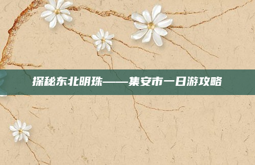 探秘东北明珠——集安市一日游攻略