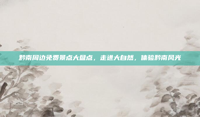 黔南周边免费景点大盘点，走进大自然，体验黔南风光