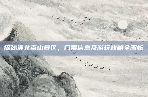 探秘淮北南山景区，门票信息及游玩攻略全解析