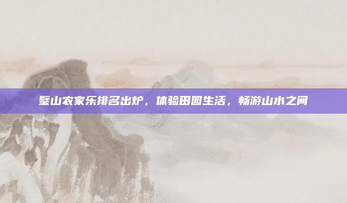 璧山农家乐排名出炉,体验田园生活,畅游山水之间