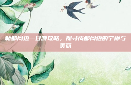 新都周边一日游攻略，探寻成都周边的宁静与美丽