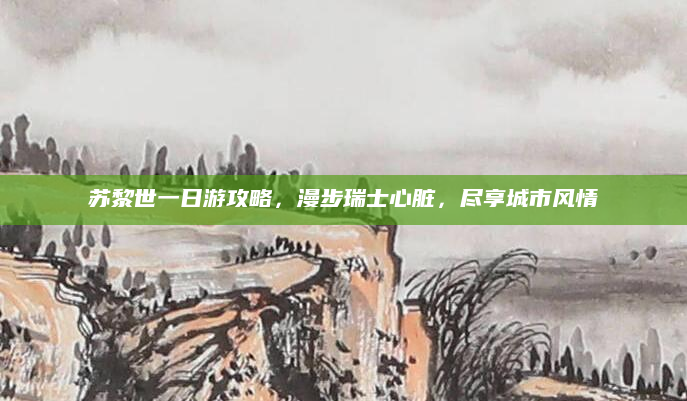 苏黎世一日游攻略,漫步瑞士心脏,尽享城市风情