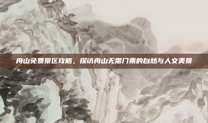 舟山免费景区攻略,探访舟山无需门票的自然与人文美景