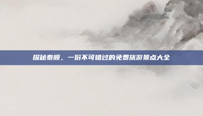 探秘泰顺,一份不可错过的免费旅游景点大全