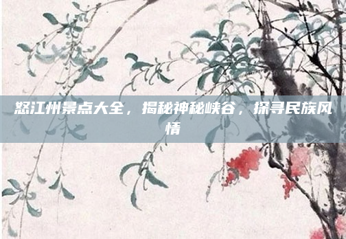 怒江州景点大全,揭秘神秘峡谷,探寻民族风情