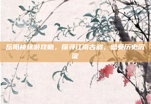 岳阳楼旅游攻略，探寻江南古韵，感受历史沉淀