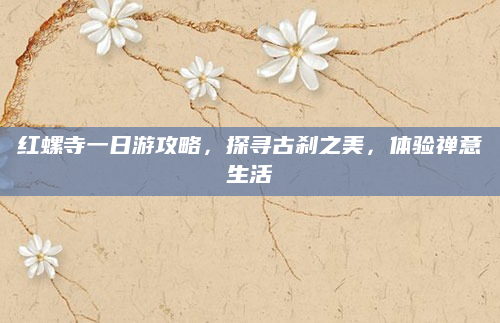 红螺寺一日游攻略,探寻古刹之美,体验禅意生活