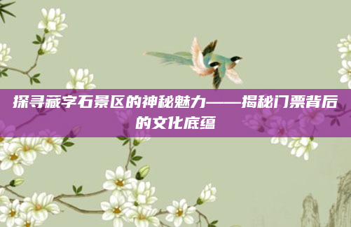 探寻藏字石景区的神秘魅力——揭秘门票背后的文化底蕴