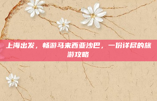 上海出发，畅游马来西亚沙巴，一份详尽的旅游攻略