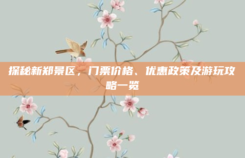 探秘新郑景区,门票价格、优惠政策及游玩攻略一览