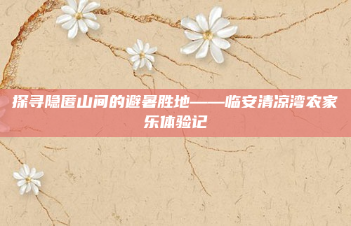 探寻隐匿山间的避暑胜地——临安清凉湾农家乐体验记