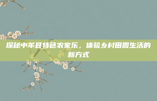 探秘中牟县特色农家乐,体验乡村田园生活的新方式