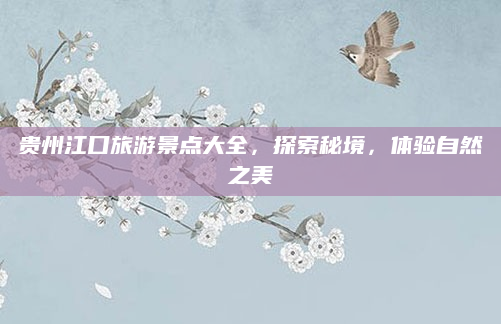 贵州江口旅游景点大全,探索秘境,体验自然之美