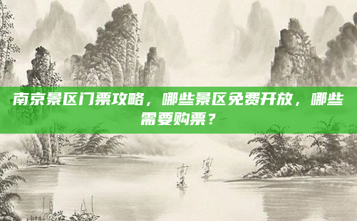 南京景区门票攻略，哪些景区免费开放，哪些需要购票？