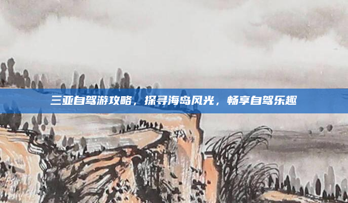 三亚自驾游攻略，探寻海岛风光，畅享自驾乐趣