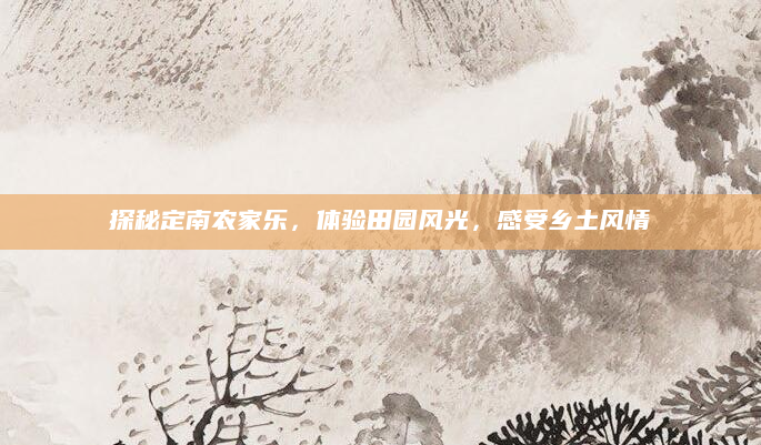 探秘定南农家乐,体验田园风光,感受乡土风情