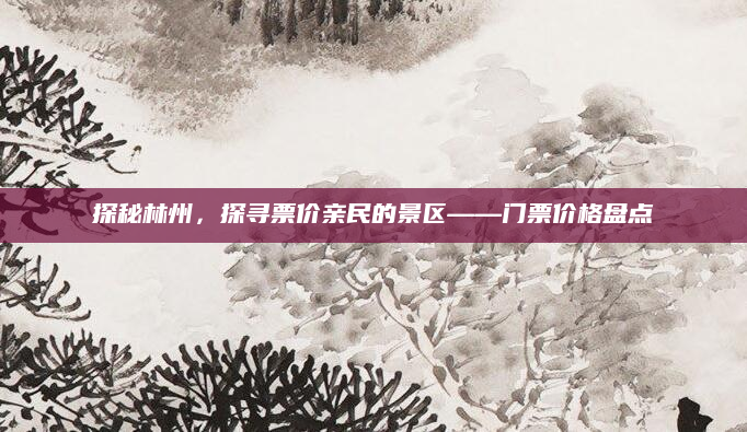探秘林州,探寻票价亲民的景区——门票价格盘点