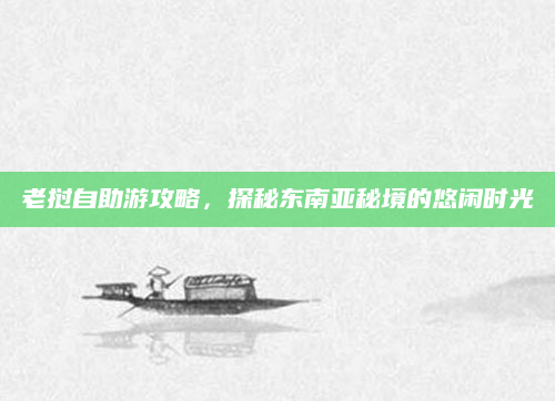 老挝自助游攻略,探秘东南亚秘境的悠闲时光