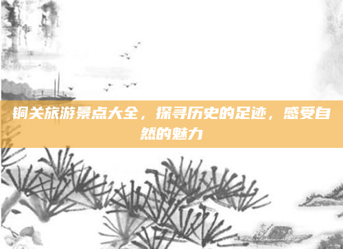 铜关旅游景点大全,探寻历史的足迹,感受自然的魅力