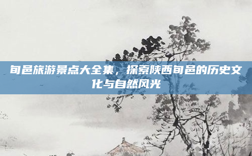 旬邑旅游景点大全集,探索陕西旬邑的历史文化与自然风光