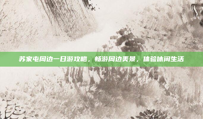 苏家屯周边一日游攻略,畅游周边美景,体验休闲生活