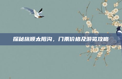 探秘旅顺太阳沟,门票价格及游览攻略