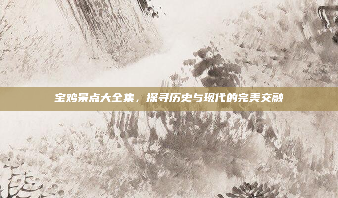 宝鸡景点大全集,探寻历史与现代的完美交融