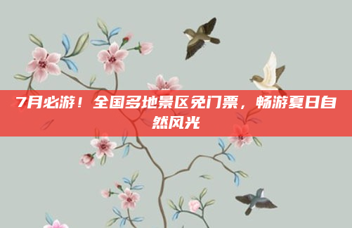 7月必游!全国多地景区免门票,畅游夏日自然风光