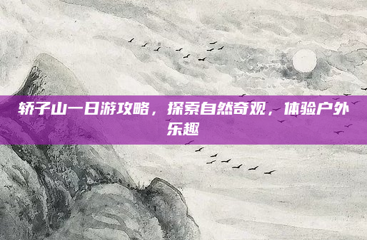 轿子山一日游攻略，探索自然奇观，体验户外乐趣