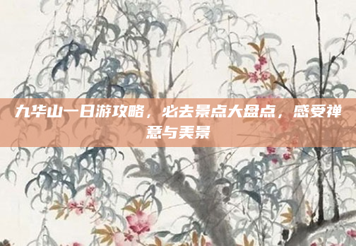 九华山一日游攻略,必去景点大盘点,感受禅意与美景